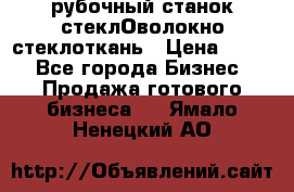 рубочный станок стеклОволокно стеклоткань › Цена ­ 100 - Все города Бизнес » Продажа готового бизнеса   . Ямало-Ненецкий АО